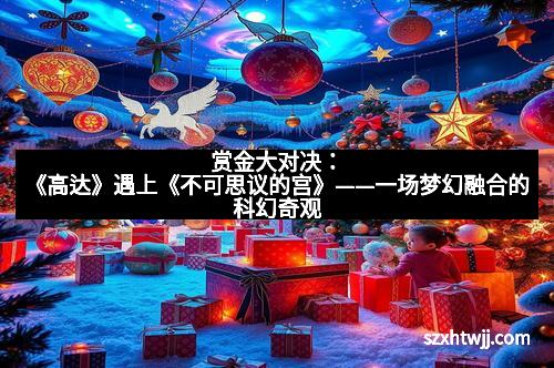 赏金大对决：《高达》遇上《不可思议的宫》——一场梦幻融合的科幻奇观